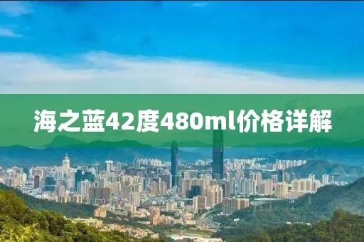 海之蓝42度480ml价格详解