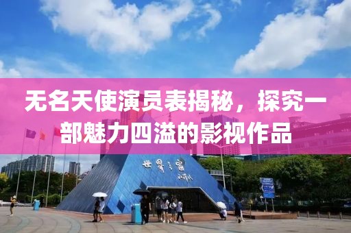 无名天使演员表揭秘，探究一部魅力四溢的影视作品
