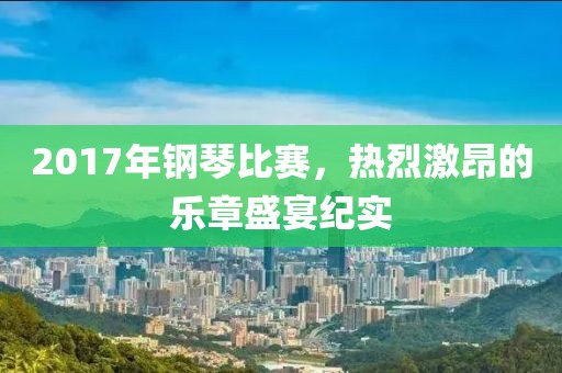 2017年钢琴比赛，热烈激昂的乐章盛宴纪实