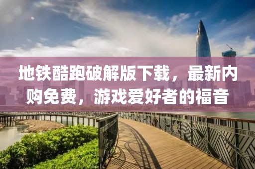 地铁酷跑破解版下载，最新内购免费，游戏爱好者的福音