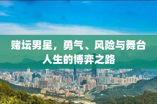 赌坛男星，勇气、风险与舞台人生的博弈之路
