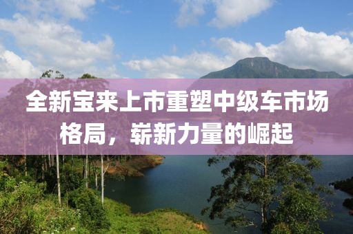 全新宝来上市重塑中级车市场格局，崭新力量的崛起