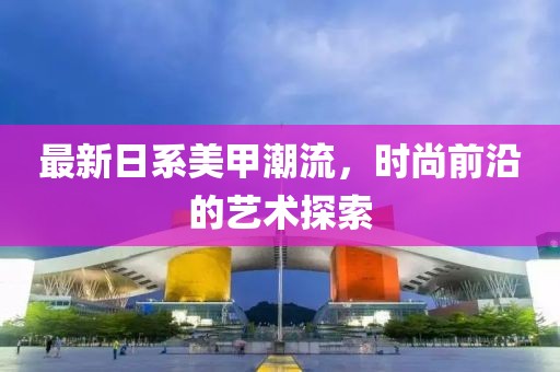 最新日系美甲潮流，时尚前沿的艺术探索