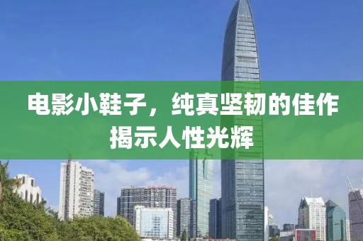 电影小鞋子，纯真坚韧的佳作揭示人性光辉