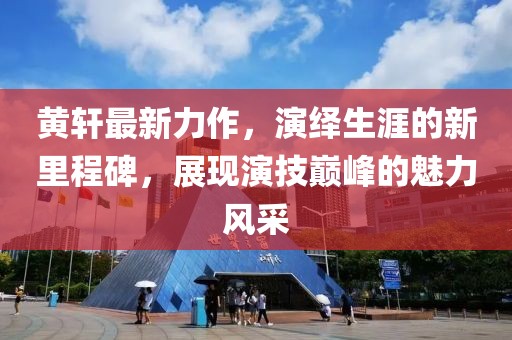 黄轩最新力作，演绎生涯的新里程碑，展现演技巅峰的魅力风采