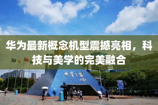 华为最新概念机型震撼亮相，科技与美学的完美融合