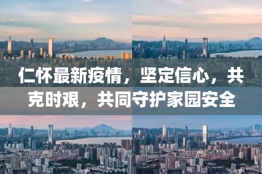 仁怀最新疫情，坚定信心，共克时艰，共同守护家园安全