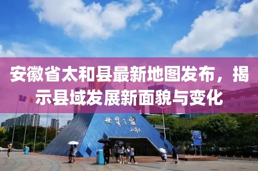 安徽省太和县最新地图发布，揭示县域发展新面貌与变化