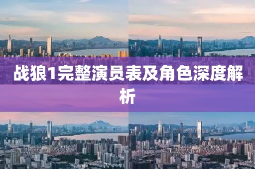 战狼1完整演员表及角色深度解析