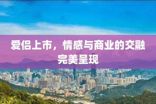 爱侣上市，情感与商业的交融完美呈现
