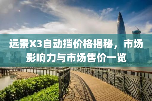 远景X3自动挡价格揭秘，市场影响力与市场售价一览