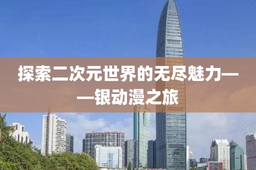 探索二次元世界的无尽魅力——银动漫之旅