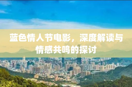 蓝色情人节电影，深度解读与情感共鸣的探讨