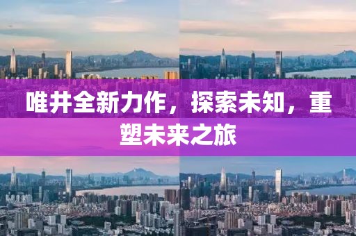 唯井全新力作，探索未知，重塑未来之旅