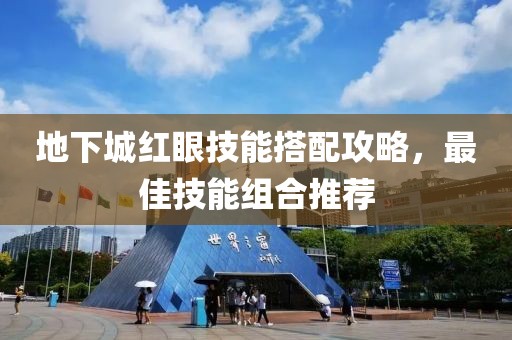 地下城红眼技能搭配攻略，最佳技能组合推荐