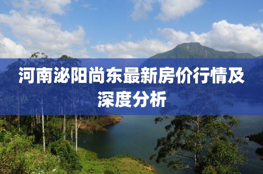 河南泌阳尚东最新房价行情及深度分析
