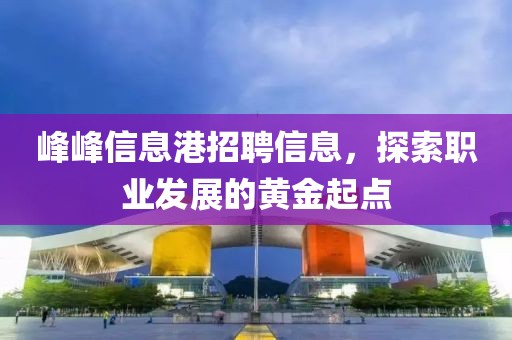 峰峰信息港招聘信息，探索职业发展的黄金起点