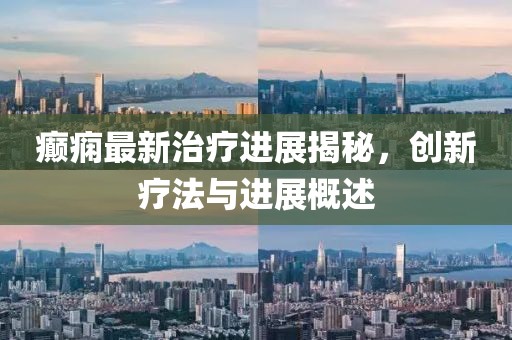癫痫最新治疗进展揭秘，创新疗法与进展概述