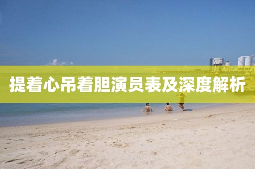 提着心吊着胆演员表及深度解析