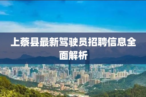 上蔡县最新驾驶员招聘信息全面解析