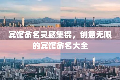 宾馆命名灵感集锦，创意无限的宾馆命名大全