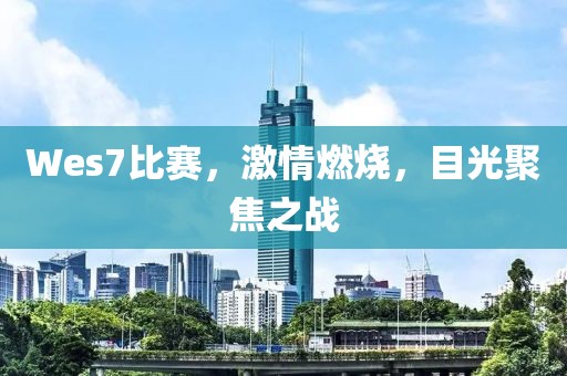 Wes7比赛，激情燃烧，目光聚焦之战