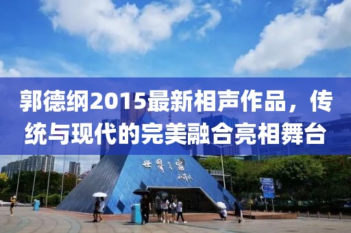 郭德纲2015最新相声作品，传统与现代的完美融合亮相舞台