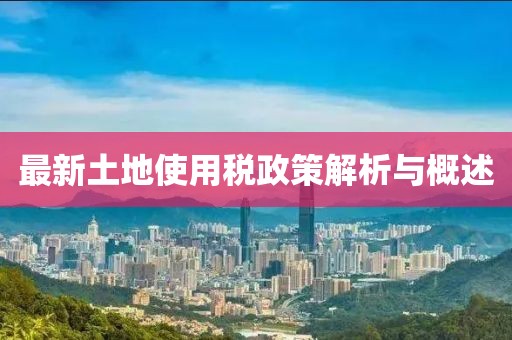 最新土地使用税政策解析与概述