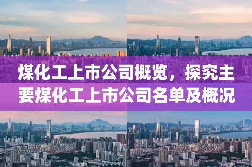 煤化工上市公司概览，探究主要煤化工上市公司名单及概况