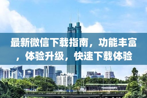 最新微信下载指南，功能丰富，体验升级，快速下载体验