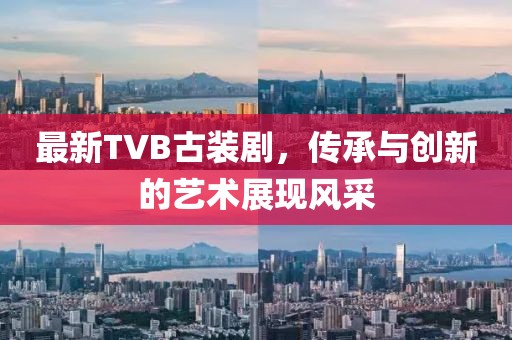 最新TVB古装剧，传承与创新的艺术展现风采