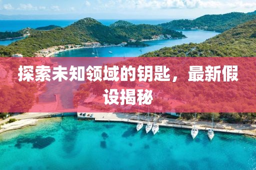 探索未知领域的钥匙，最新假设揭秘