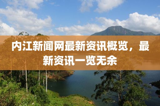 内江新闻网最新资讯概览，最新资讯一览无余