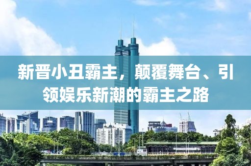 新晋小丑霸主，颠覆舞台、引领娱乐新潮的霸主之路