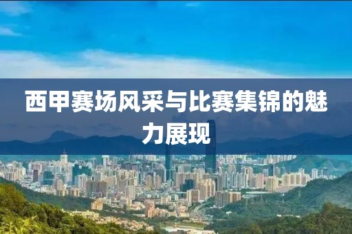 西甲赛场风采与比赛集锦的魅力展现