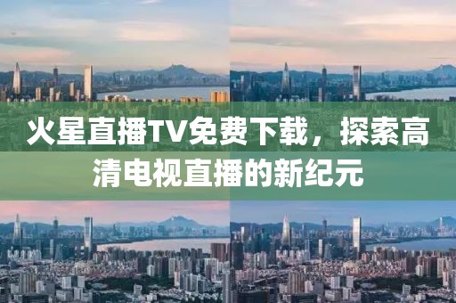 火星直播TV免费下载，探索高清电视直播的新纪元