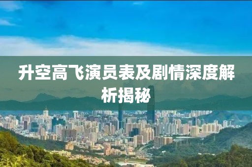 升空高飞演员表及剧情深度解析揭秘