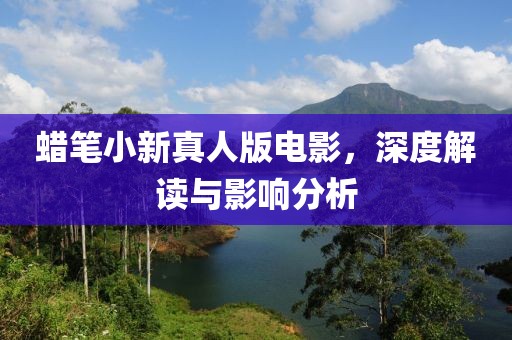 蜡笔小新真人版电影，深度解读与影响分析