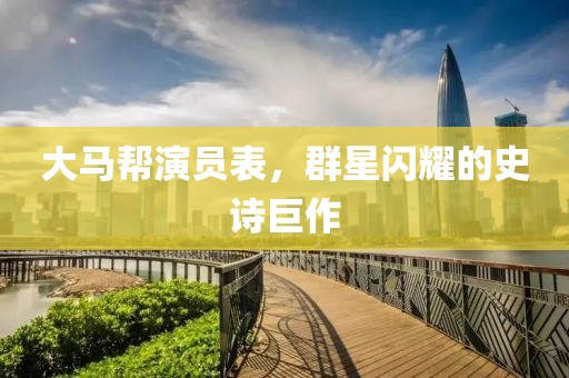 大马帮演员表，群星闪耀的史诗巨作