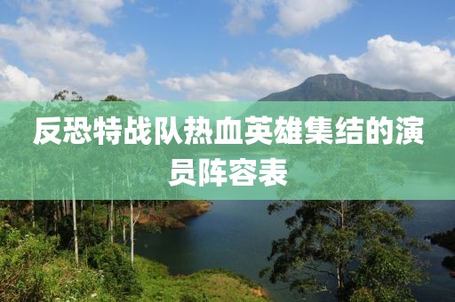 反恐特战队热血英雄集结的演员阵容表