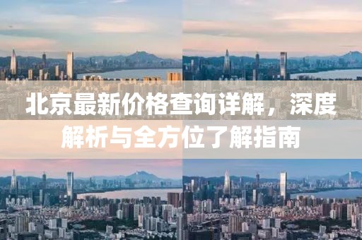 北京最新价格查询详解，深度解析与全方位了解指南