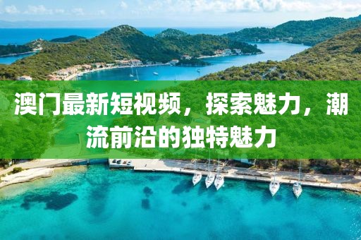 澳门最新短视频，探索魅力，潮流前沿的独特魅力