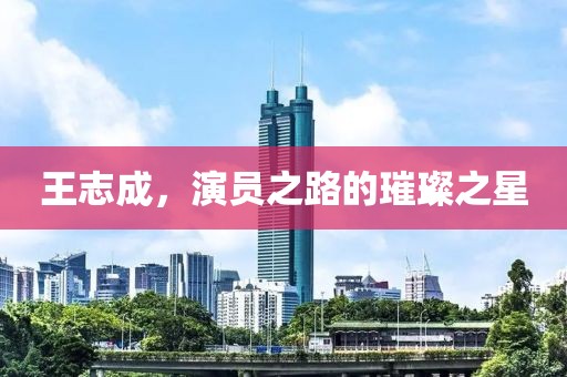 王志成，演员之路的璀璨之星