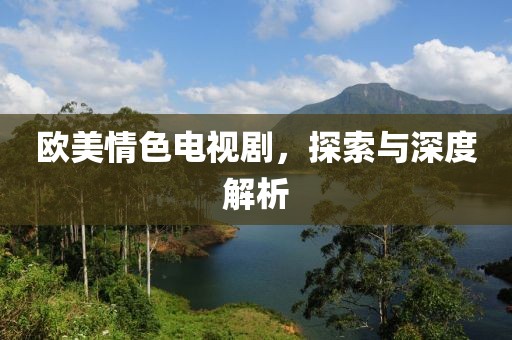 欧美情色电视剧，探索与深度解析