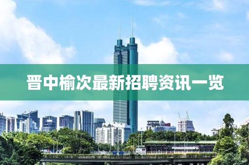 晋中榆次最新招聘资讯一览