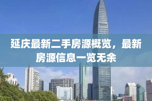 延庆最新二手房源概览，最新房源信息一览无余