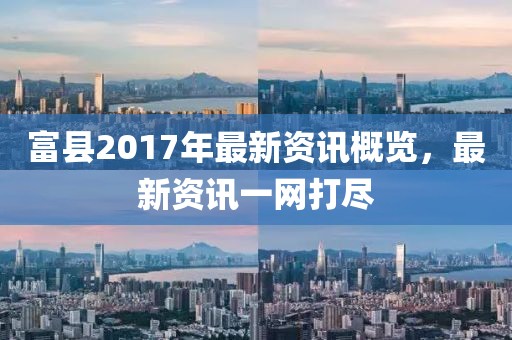 富县2017年最新资讯概览，最新资讯一网打尽