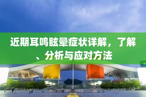 近期耳鸣眩晕症状详解，了解、分析与应对方法