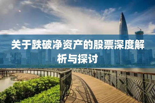关于跌破净资产的股票深度解析与探讨