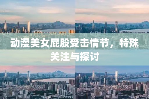 动漫美女屁股受击情节，特殊关注与探讨